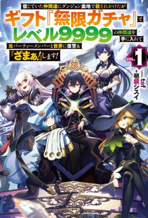 Shinjite Ita Nakama-tachi ni Dungeon Okuchi de Korosarekaketa ga Gift "Mugen Gacha" de Level 9999 no Nakama-tachi o Te ni Irete Moto Party Member to Sekai ni Fukushuu & "Zamaa!" Shimasu! - Novel